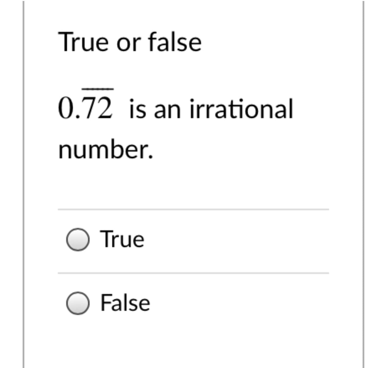 True or false
0.72 is an irrational
number.
O True
O False
