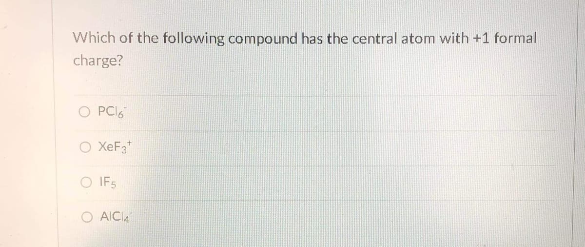 Which of the following compound has the central atom with +1 formal
charge?
PCI6
O XeF3*
IF5
AICIA
