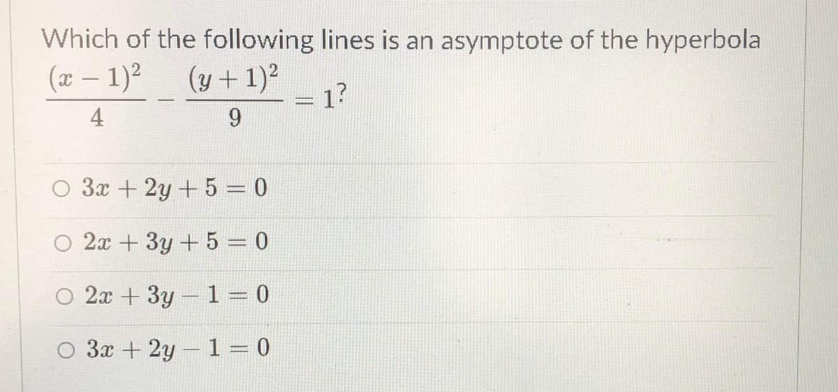 Which of the following lines is an asymptote of the hyperbola
(x – 1)2
(y + 1)2
1?
-
4
O 3x + 2y + 5 = 0
O 2x + 3y + 5 = 0
O 2x + 3y- 1 = 0
O 3x + 2y- 1 = 0
