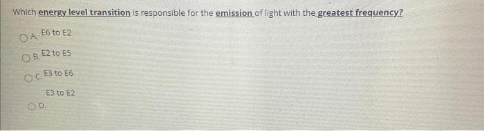 Which energy level transition is responsible for the emission of light with the greatest frequency?
E6 to E2
OA.
O B, E2 to ES
E3 to E6
E3 to E2
