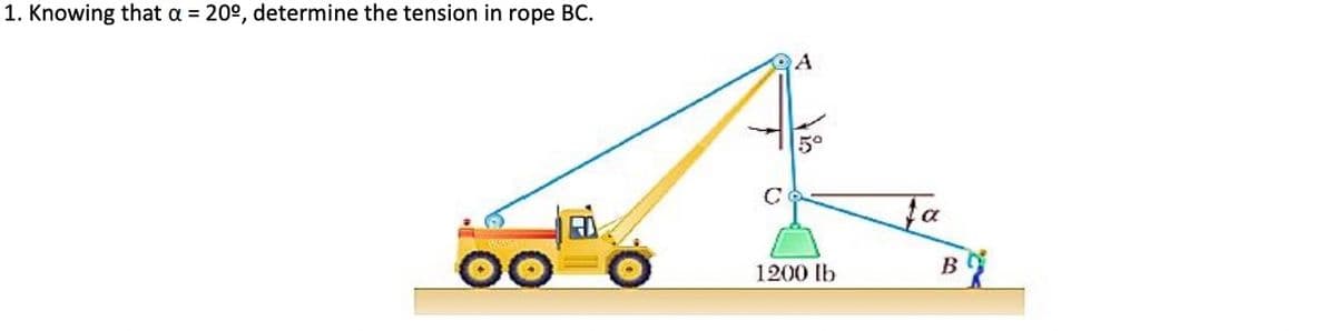 1. Knowing that a = 20°, determine the tension in rope BC.
A
5°
C
1200 lb
В
