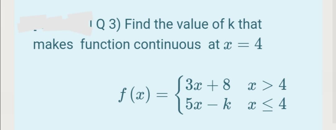 IQ 3) Find the value of k that
makes function continuous at x = 4
S 3x + 8
x > 4
f (x) =
5x – k x < 4
-
