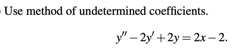 Use method of undetermined coefficients.
y" − 2y' +2y = 2x — 2.