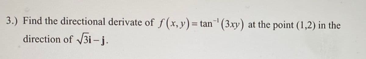 3.) Find the directional derivate of f(x, y) = tan¹ (3xy) at the point (1,2) in the
direction of √√3i-j.