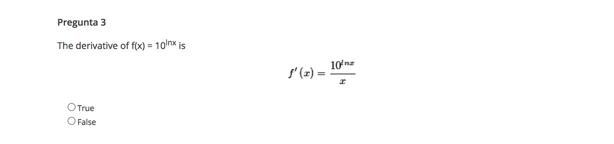 Pregunta 3
The derivative of f(x) = 10nx is
10'nz
f' (x) =
OTrue
O False
