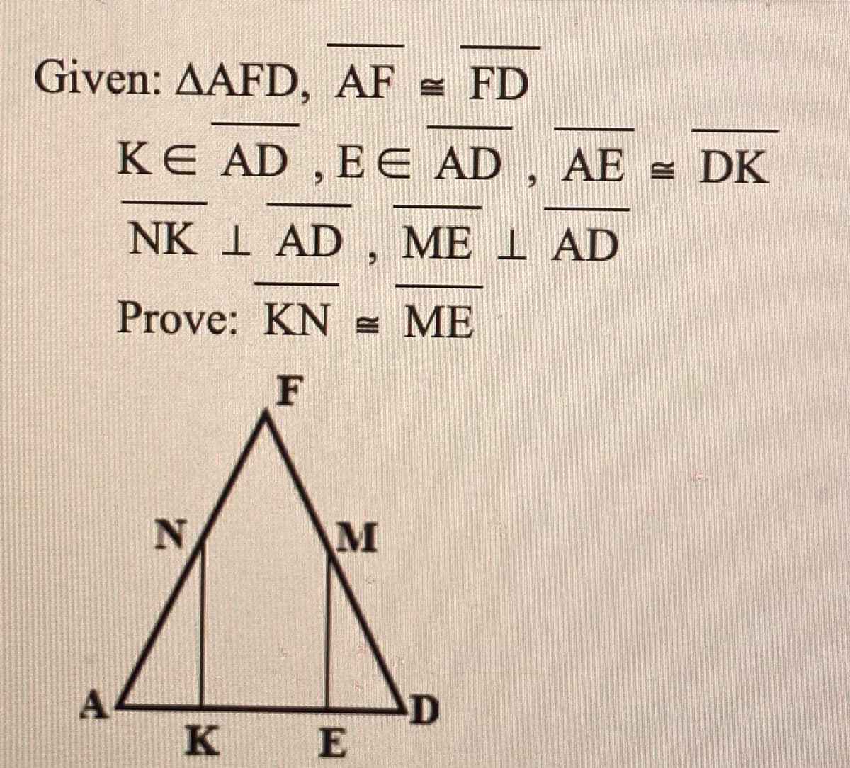 Given: AAFD, AF = FD
KE AD , EE AD
, AE = DK
6.
NK I AD , ME 1 AD
Prove: KN s ME
A
K E
