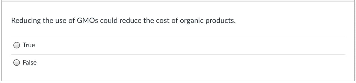 Reducing the use of GMOS could reduce the cost of organic products.
True
False
