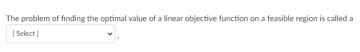 The problem of finding the optimal value of a linear objective function on a feasible region is called a
[Select]