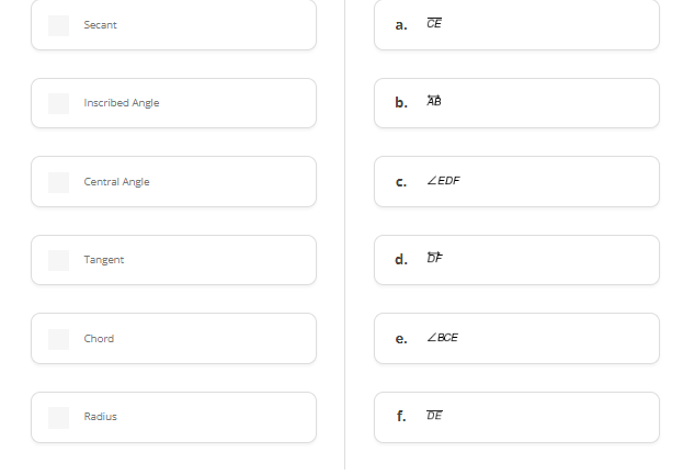 Secant
а.
CE
Inscribed Angle
b.
AB
Central Angle
C.
ZEDF
Tangent
d. DE
Chord
е.
ZBCE
Radius
f.
DE
