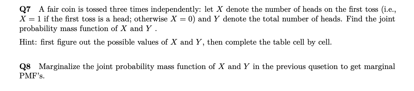 Q8 Marginalize the joint probability
PMF's.
mass function of X and Y in the previous qusetion to get marginal
