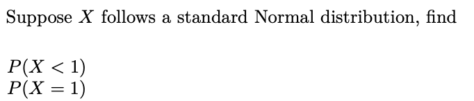 Suppose X follows a standard Normal distribution, find
P(X < 1)
P(X = 1)
%3D
