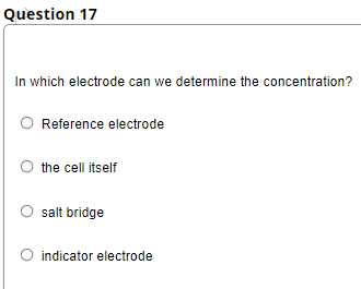 Question 17
In which electrode can we determine the concentration?
Reference electrode
the cell itself
salt bridge
indicator electrode