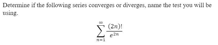 Determine if the following series converges or diverges, name the test you will be
using.
00
(2n)!
e 2n
n=1
