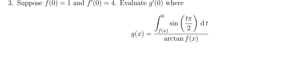 3. Suppose f(0) = 1 and f'(0) = 4. Evaluate g(0) where
ta
dt
2
sin
f(x)
g(x).
arctan f(x)
