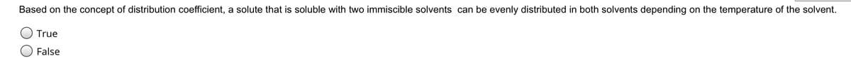 Based on the concept of distribution coefficient, a solute that is soluble with two immiscible solvents can be evenly distributed in both solvents depending on the temperature of the solvent.
True
False
