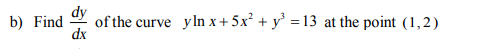 of the curve yln x + 5x² + y' =13 at the point (1,2)
dx
b) Find
