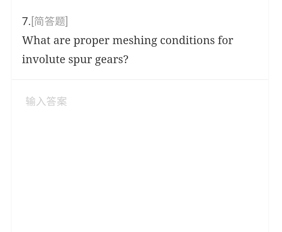 7.[简答题]
What are proper meshing conditions for
involute spur gears?
输入答案
