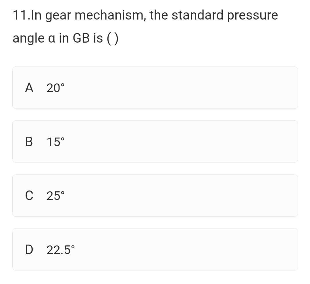 11.In gear mechanism, the standard pressure
angle a in GB is ()
А 20°
В
В 15°
C 25°
D 22.5°
