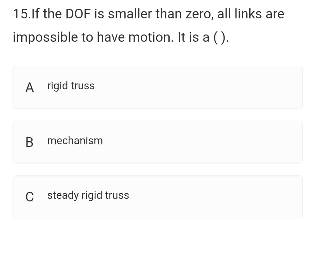 15.lf the DOF is smaller than zero, all links are
impossible to have motion. It is a ().
A rigid truss
mechanism
Csteady rigid truss
