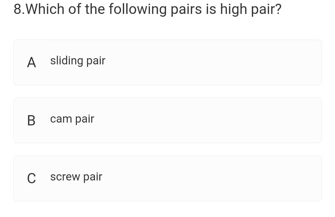 8.Which of the following pairs is high pair?
A sliding pair
В
cam pair
C
screw pair
