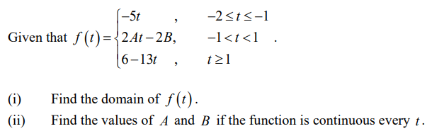 (-5t
-2<t<-1
Given that f (t) = {2At – 2B,
-1<t<1_ •
6-13t
t>1
(i)
Find the domain of f(t).
(ii)
Find the values of A and B if the function is continuous every t.

