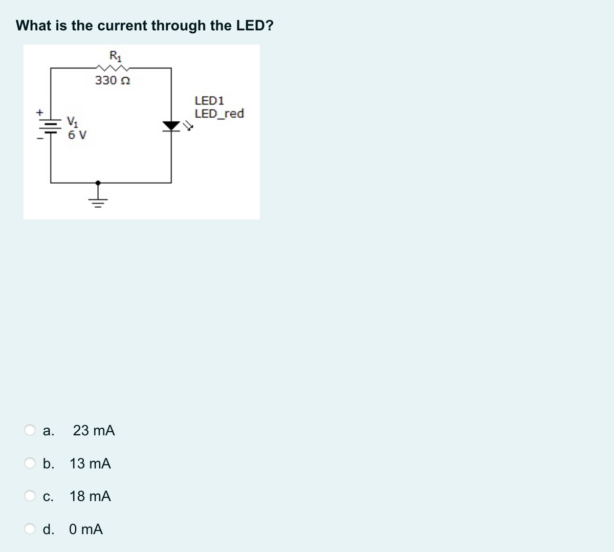 What is the current through the LED?
R1
330 n
LED1
LED_red
V1
6 V
23 mA
b. 13 mA
С.
18 mA
d. O mA
a.
