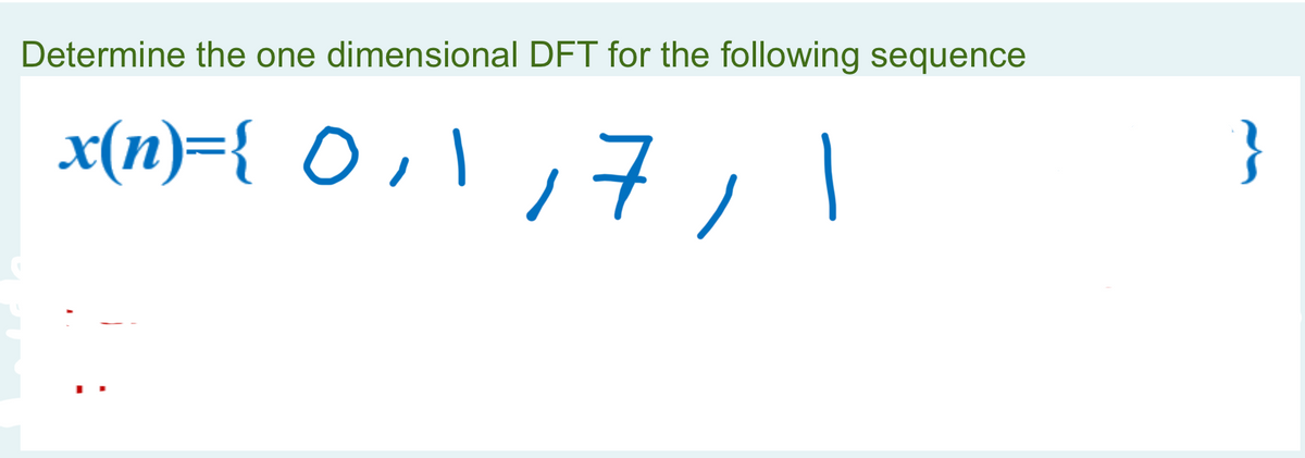 Determine the one dimensional DFT for the following sequence
x(n) = { 0, 1
7,1
17
}