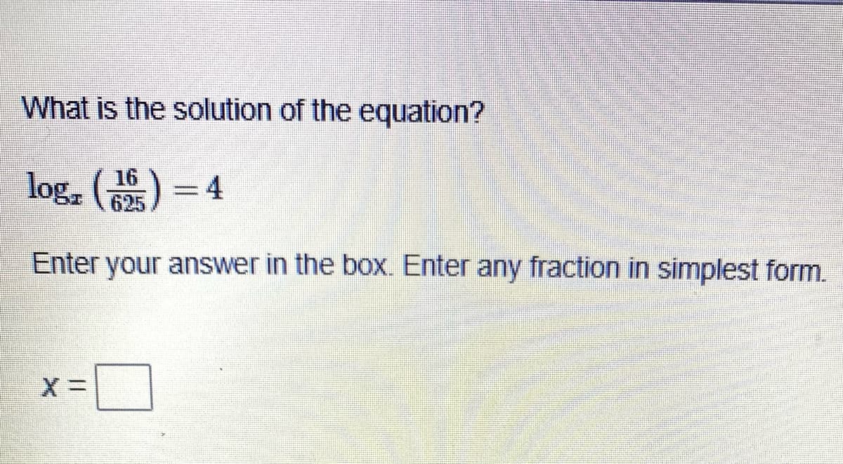 What is the solution of the equation?
16
4
log. (625
Enter your answer in the box. Enter any fraction in simplest form.
