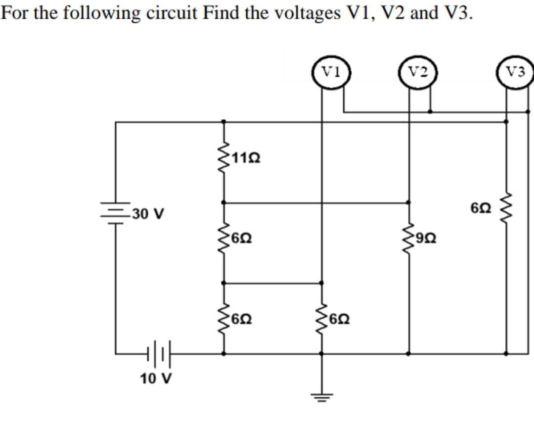 For the following circuit Find the voltages V1, V2 and V3.
V1
V2
V3
3112
=30 V
60
10 V
