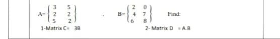A=
2
B=
4
7.
Find:
6.
8.
1-Matrix C= 38
2- Matrix D = AB
