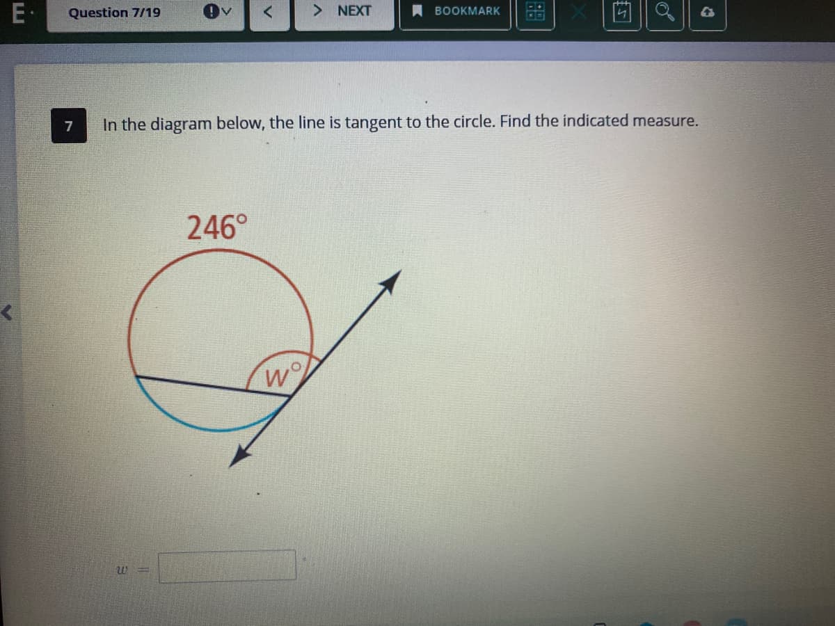 E·
Question 7/19
> NEXT
ВOOKMARK
7
In the diagram below, the line is tangent to the circle. Find the indicated measure.
246°

