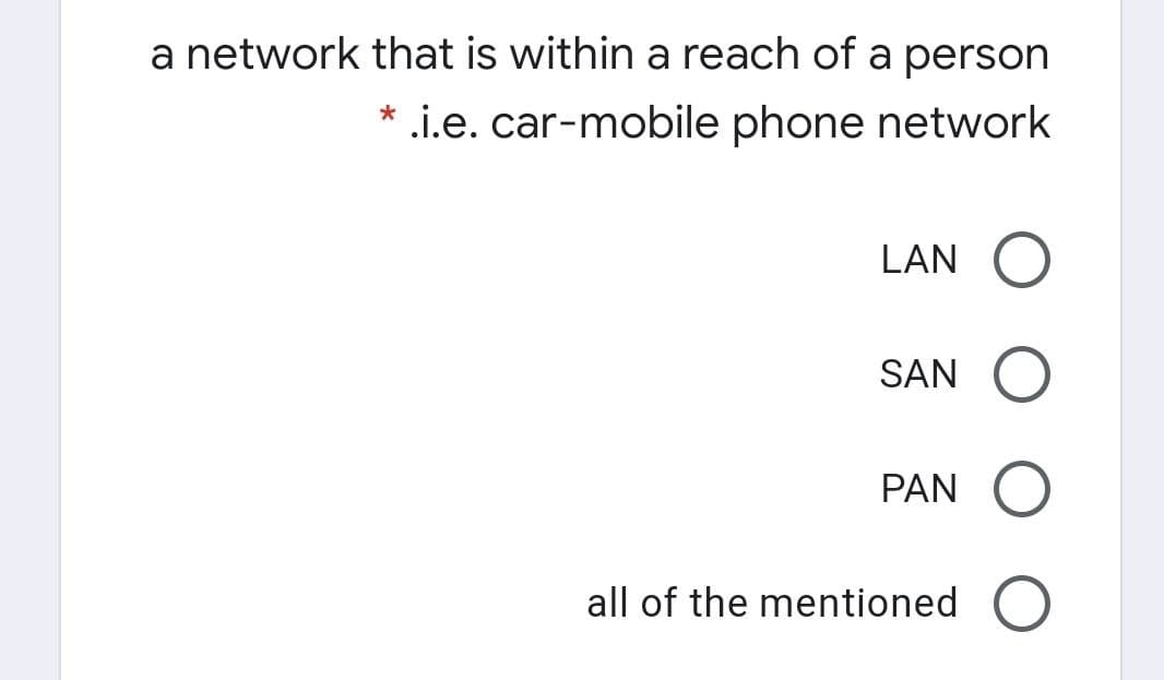 a network that is within a reach of a person
.i.e. car-mobile phone network
LAN
SAN
PAN
all of the mentioned
