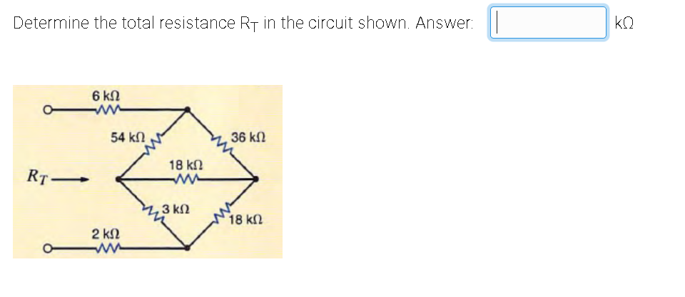 Determine the total resistance RT in the circuit shown. Answer:
RT-
6 ΚΩ
54 ΚΩ
2 ΚΩ
18 ΚΩ
ww
3 ΚΩ
36 ΚΩ
18 ΚΩ
ΚΩ
