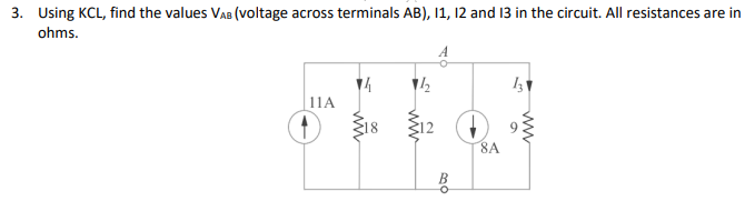 3. Using KCL, find the values VaB (voltage across terminals AB), 1, 12 and 13 in the circuit. All resistances are in
ohms.
11A
318
12
9
8A
ww
