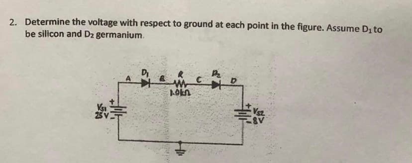 2. Determine the voltage with respect to ground at each point in the figure. Assume Di to
be silicon and Dz germanium.
美
NAVEDE
1.ok2
HOMAS
C
品
不
D
業
VS2