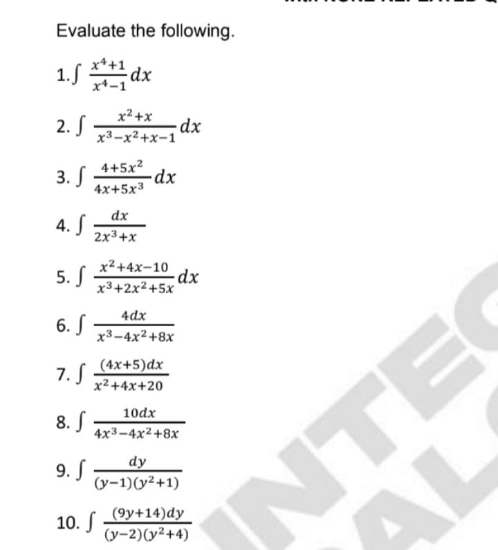 Evaluate the following.
1.5d
x*+1
x4-1
x2 +x
2. S
-dx
x3-x2+x-1
4+5x2
3. S
4x+5x3
dx
4. S
2x3+x
x2+4x-10
5. S
x3+2x2+5x
UNTE
AL
4dx
6. S
х3-4x2+8х
7. S
(4x+5)dx
x² +4x+20
10dx
8. S
4x3-4x2+8x
dy
9. S
(y-1)(y2+1)
(9y+14)dy
10. S
(y-2)(y²+4)
