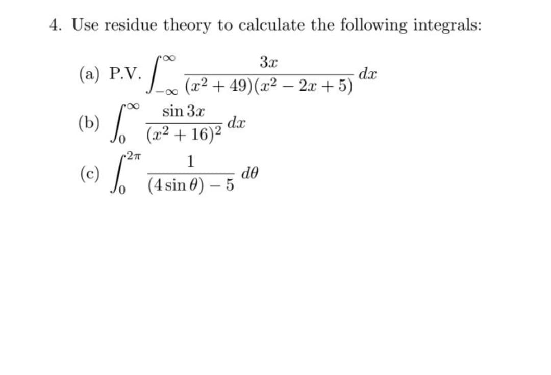 4. Use residue theory to calculate the following integrals:
3x
dx
10 (2²+49) (2² - 2x + 5)
(a) P.V.
(b) To
2π
(c) 1.²
sin 3x
(x²+16)²
dx
1
(4 sin ) -5
do