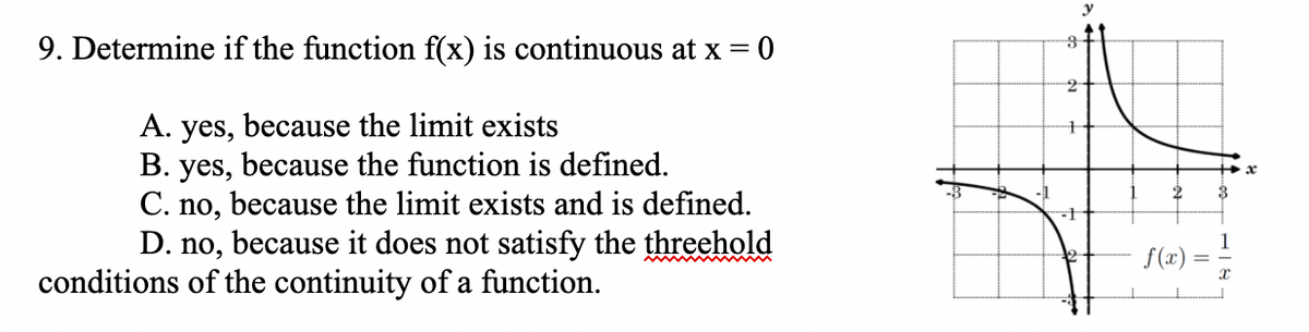9. Determine if the function f(x) is continuous at x = 0
-2
A. yes, because the limit exists
B. yes, because the function is defined.
C. no, because the limit exists and is defined.
D. no, because it does not satisfy the threehold
3
1
f(x)
conditions of the continuity of a function.
