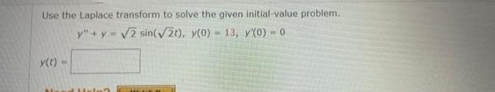 Use the Laplace transform to solve the given initial-value problem.
y" + y = √2 sin(√2t), y(0) 13, y'(0) - 0
=
y(t)
thank