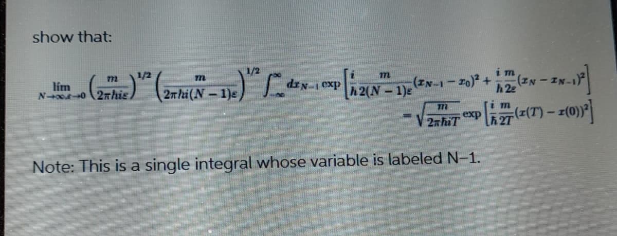 show that:
1/2
im
(IN-1-20) +
(IN -
77m
1/2
dIN 1 exp
lim
N 02his) (2nhi(N-1)e)
2(N-1)e
h22
im
exp
-V2xhiT
h 2T
Note: This is a single integral whose variable is labeled N-1.
