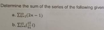 Determine the sum of the series of the following given
a. Σ13,(2η - 1)
b. EED

