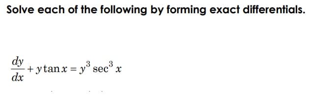 Solve each of the following by forming exact differentials.
dy
3
+ ytanx = y° sec° x
dx
