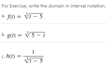 For Exercise, write the domain in interval notation.
a. f(t) = Vi – 5
b. g(f) = V5 – t
c. h(t)
Vi – 5
