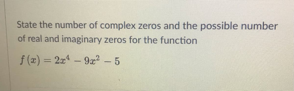 State the number of complex zeros and the possible number
of real and imaginary zeros for the function
f (x) = 2x -9x2- 5
%3D
