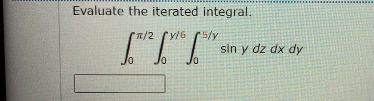 Evaluate the iterated integral.
T/2 y/6
5/y
sin y dz dx dy
