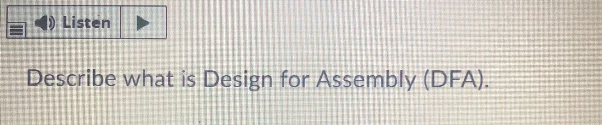 E) Listen
Describe what is Design for Assembly (DFA).
