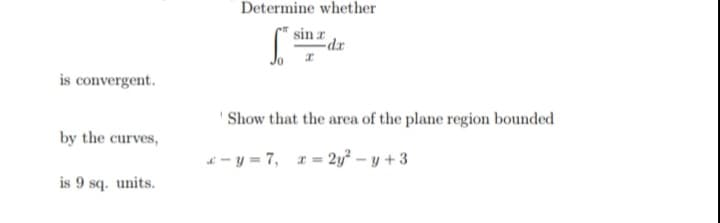 Determine whether
sin r
is convergent.
' Show that the area of the plane region bounded
by the curves,
- y = 7, 1= 2y² – y + 3
is 9 sq. units.
