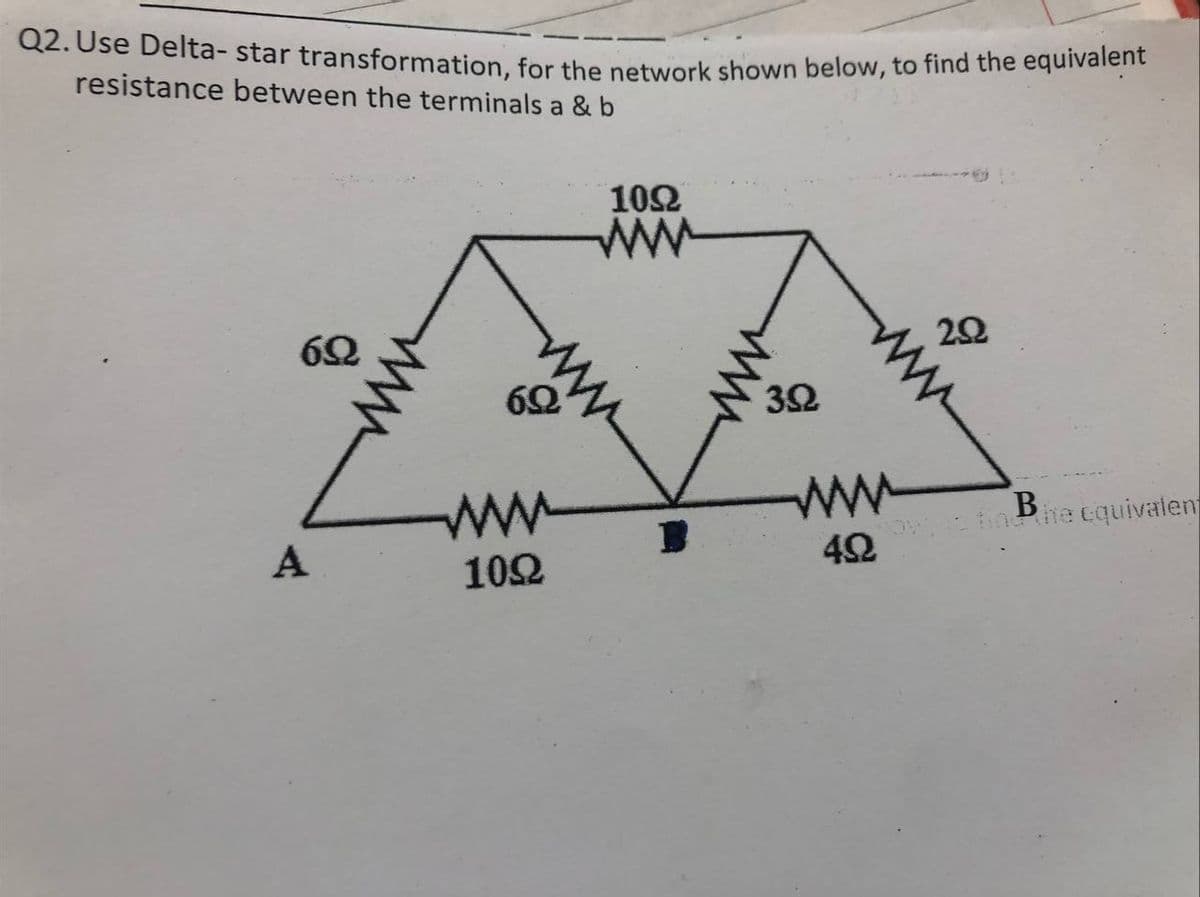 Q2. Ose Delta- star transformation, for the network shown below, to find the equivalent
resistance between the terminals a & b
102
ww
32
ww
Bhe cquivalent
A
42
102
ww
ww
ww
