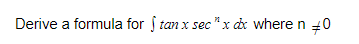 Derive a formula for ſ tan x sec "x dx where n 40
