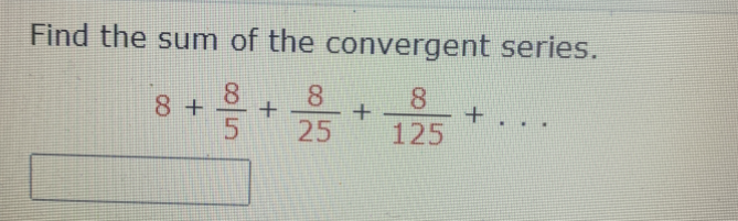 Find the sum of the convergent series.
8
8 +
8.
125
8.
25
